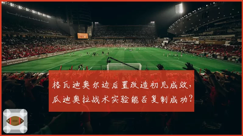 格瓦迪奥尔边后置改造初见成效,瓜迪奥拉战术实验能否复制成功?