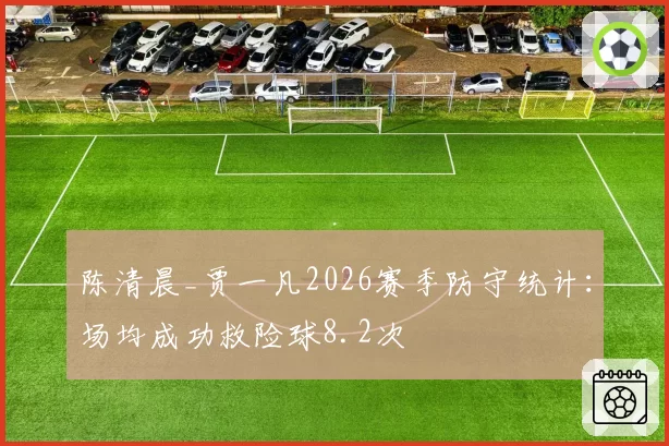 陈清晨_贾一凡2026赛季防守统计：场均成功救险球8.2次