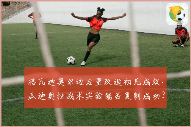格瓦迪奥尔边后置改造初见成效,瓜迪奥拉战术实验能否复制成功?
