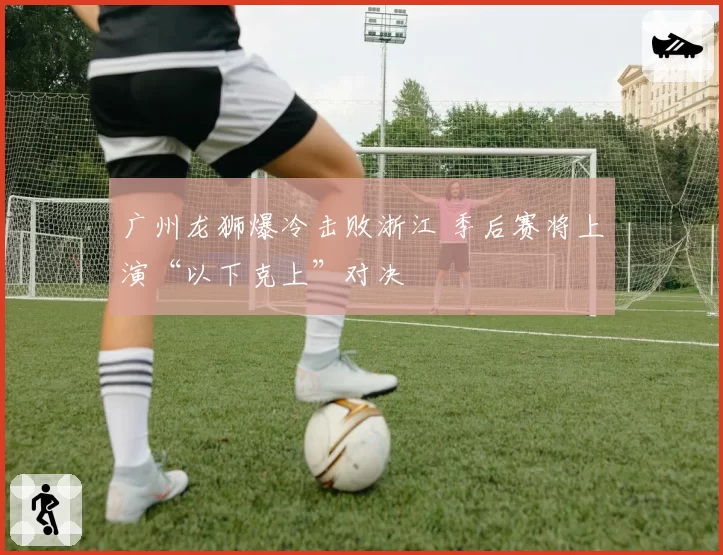 广州龙狮爆冷击败浙江 季后赛将上演“以下克上”对决