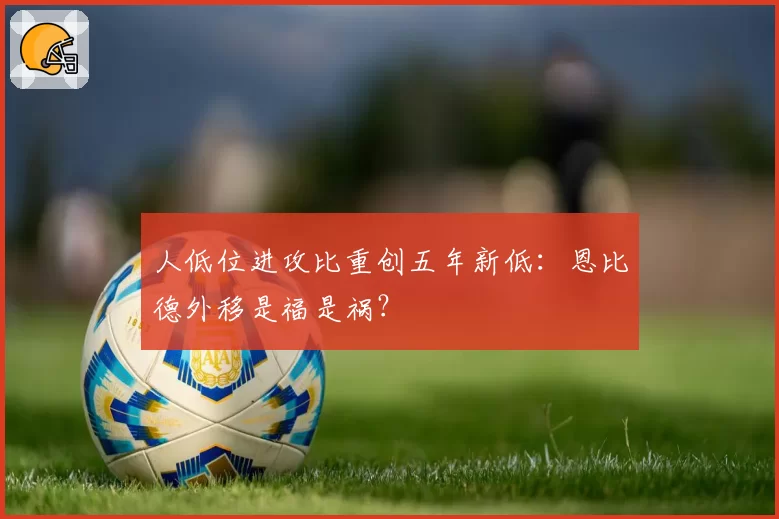 人低位进攻比重创五年新低：恩比德外移是福是祸？