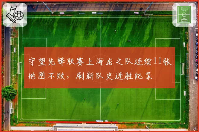 守望先锋联赛上海龙之队连续11张地图不败，刷新队史连胜纪录