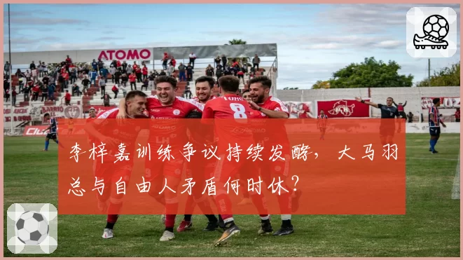 李梓嘉训练争议持续发酵,大马羽总与自由人矛盾何时休?