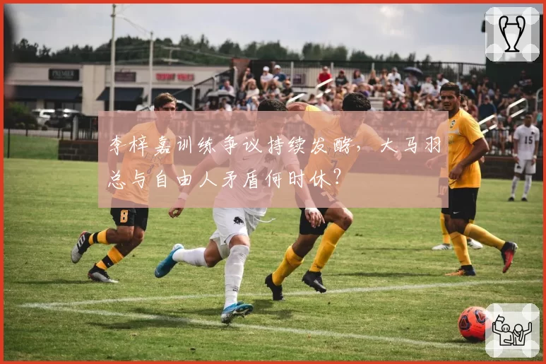 李梓嘉训练争议持续发酵,大马羽总与自由人矛盾何时休?