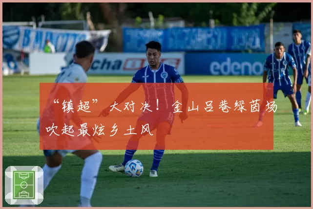 “镇超”大对决!金山吕巷绿茵场吹起最炫乡土风