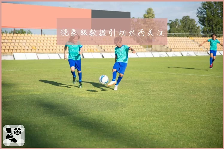 现象级数据引切尔西关注
