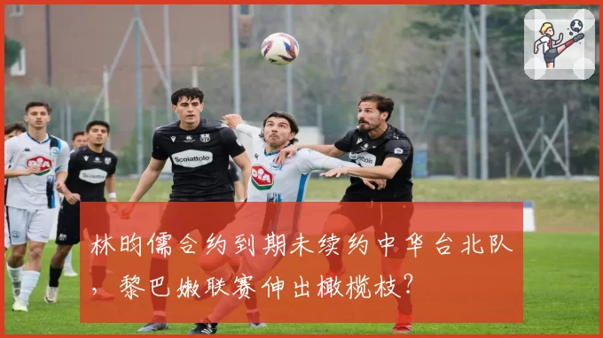 林昀儒合约到期未续约中华台北队，黎巴嫩联赛伸出橄榄枝？