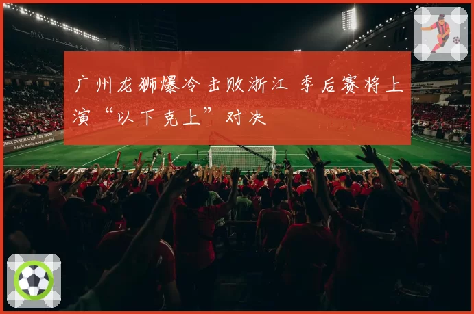 广州龙狮爆冷击败浙江 季后赛将上演“以下克上”对决