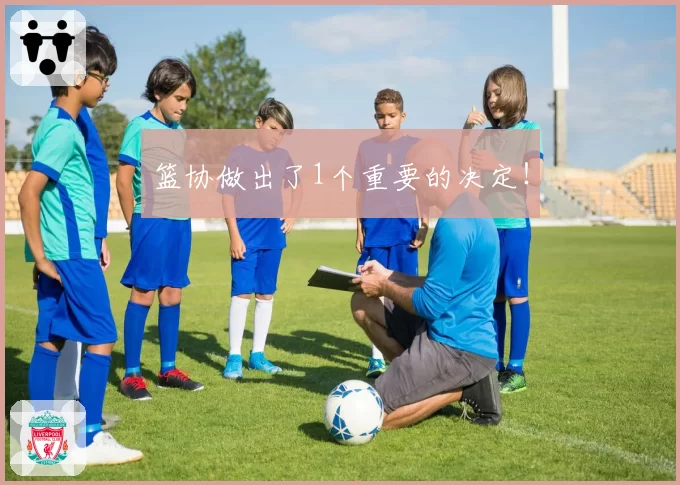 篮协做出了1个重要的决定!