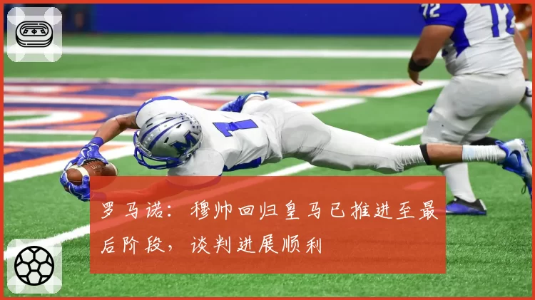 罗马诺：穆帅回归皇马已推进至最后阶段，谈判进展顺利